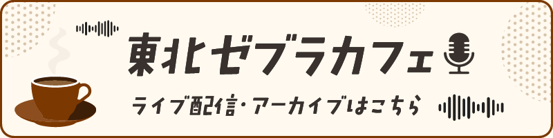 東北ゼブラカフェ ライブ配信・アーカイブはこちら